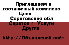 Приглашаем в гостиничный комплекс! › Цена ­ 1 500 - Саратовская обл., Саратов г. Услуги » Другие   